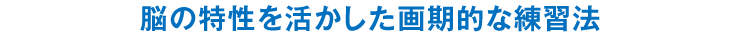 脳の特性を活かした画期的な練習法