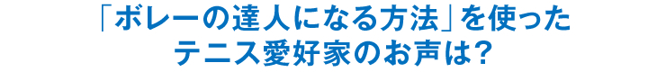「ボレーの達人になる方法」を使ったテニス愛好家のお声は？