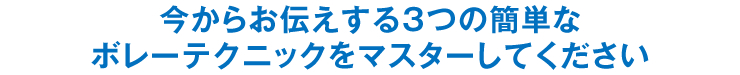 今からお伝えする3つの簡単なボレーテクニックをマスターしてください