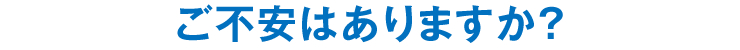 ご不安はありますか？