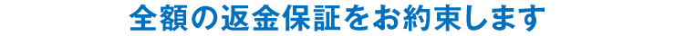 全額の返金保証をお約束します