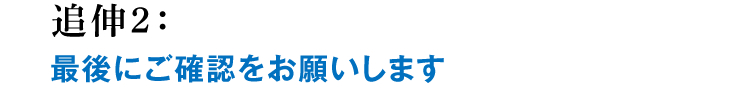 追伸2:最後にご確認をお願いします