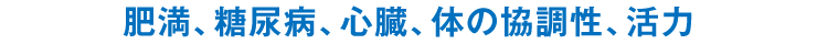 肥満、糖尿病、心臓、体の協調性、活力