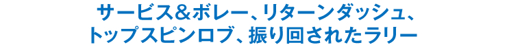 サービス＆ボレー、リターンダッシュ、トップスピンロブ、振り回されたラリー