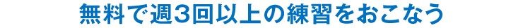 無料で週3回以上の練習をおこなう