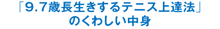 「9.7歳長生きするテニス上達法」のくわしい中身